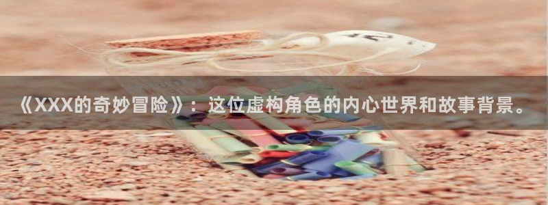 漫蛙漫画页面入口在哪：《XXX的奇妙冒险》：这位虚构角色的内心世界和故事背景。