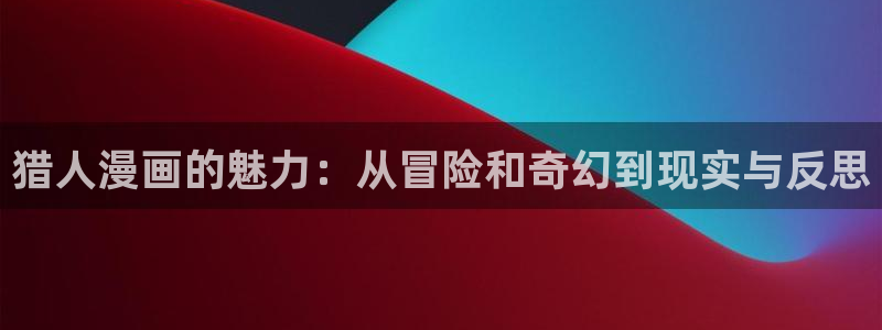 漫蛙漫画网页版入口防走失：猎人漫画的魅力：从冒险和奇幻到现实与反思